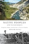 Native Peoples and Water Rights: Irrigation, Dams, and the Law in Western Canada (Mcgill-Queen's Native and Northern Series)