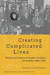 Creating Complicated Lives: Women and Science at English-Canadian Universities, 1880-1980