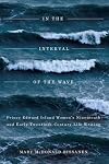 In the interval of the wave : Prince Edward Island women's nineteenth- and early twentieth-century life writing