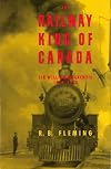 The Railway King of Canada: Sir William MacKenzie, 1849-1923