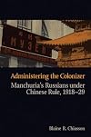 Administering the Colonizer: Manchuria's Russians Under Chinese Rule, 1918-29 (Contemporary Chinese Studies Series)