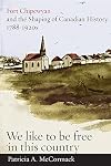 Fort Chipewyan and the Shaping of Canadian History, 1788-1920s: "We like to be free in this country"