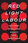 Red light labour: sex work regulation, agency, and resistance