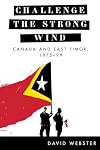Challenge the Strong Wind: Canada and East Timor, 1975β99 (The C.D. Howe Series in Canadian Political History)