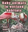 Baby Animals in Wetland Habitats (Habitats of Baby Animals)