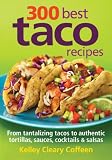 300 Best Taco Recipes From Tantalizing Tacos To Authentic Tortillas Sauces Cocktails Salsas
