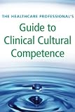 The Healthcare Professionals Guide To Clinical Cultural Competence