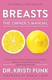 Breasts The Owners Manual Every Womans Guide To Reducing Cancer Risk Making Treatment Choices And Optimizing Outcomes