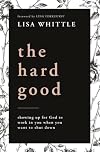 The Hard Good: Showing Up for God to Work in You When You Want to Shut Down