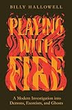 Playing With Fire A Modern Investigation Into Demons Exorcism And Ghosts