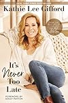 Itโs Never Too Late: Make the Next Act of Your Life the Best Act of Your Life