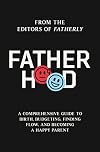 Fatherhood: A Comprehensive Guide to Birth, Budgeting, Finding Flow, and Becoming a Happy Parent