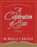 A Celebration Of Sex A Guide To Enjoying Gods Gift Of Sexual Intimacy