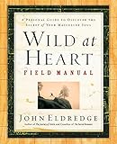 Wild At Heart Field Manual A Personal Guide To Discover The Secret Of Your Masculine Soul