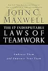 The 17 Indisputable Laws of Teamwork: Embrace Them and Empower Your Team