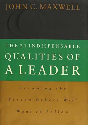 The 21 Indispensable Qualities of a Leader: Becoming the Person Others Will Want to Follow book cover