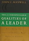 The 21 Indispensable Qualities of a Leader: Becoming the Person Others Will Follow