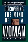 Discovering The Mind Of A Woman: The Key To Becoming A Strong And Irresistible Husband Is...