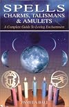 Spells, Charms, Talismans & Amulets: A Complete Guide to Loving Enchantment