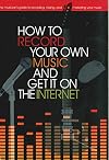 How to Record Your Own Music and Get it On the Internet (Music Bibles)