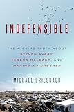 Indefensible The Missing Truth About Steven Avery Teresa Halbach And Making A Murderer