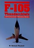 F-105 Thunderchiefs: A 29-Year Illustrated Operational History, With Individual Accounts of the 103 Surviving Fighter Bombers