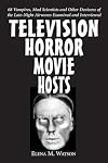 Television Horror Movie Hosts: 68 Vampires, Mad Scientists and Other Denizens of the Late-Night Airwaves Examined and Interviewed