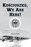 Kosciuszko, We Are Here! American Pilots of the Kosciuszko Squadron in Defense of Poland, 1919-1921