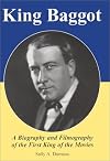 King Baggot: A Biography and Filmography of the First King of the Movies