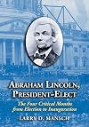 Abraham Lincoln, President-Elect: The Four Critical Months from Election to Inauguration