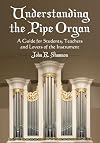Understanding The Pipe Organ: A Guide for Students, Teachers and Lovers of the Instrument