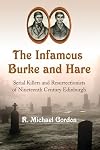 The Infamous Burke and Hare: Serial Killers and Resurrectionists of Nineteenth Century Edinburgh