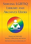 Serving LGBTIQ Library and Archives Users: Essays on Outreach, Service, Collections and Access