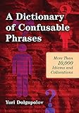 A Dictionary Of Confusable Phrases More Than 10000 Idioms And Collocations