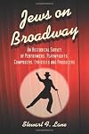 Jews on Broadway: An Historical Survey of Performers, Playwrights, Composers, Lyricists and Producers