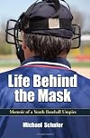 Life Behind the Mask: Memoir of a Youth Baseball Umpire