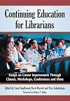 Continuing Education for Librarians: Essays on Career Improvement Through Classes, Workshops, Conferences and More