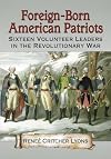 Foreign-born American patriots : sixteen volunteer leaders in the Revolutionary War
