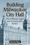 Building Milwaukee City Hall : the political, legal and construction battles