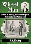 Wheel Man: Robert M. Keating, Pioneer of Bicycles, Motorcycles and Automobiles
