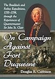On Campaign Against Fort Duquesne The Braddock And Forbes Expeditions 17551758 Through The Experiences Of Quartermaster Sir John St Clair