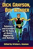 Dick Grayson, Boy Wonder: Scholars and Creators on 75 Years of Robin, Nightwing and Batman