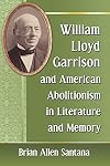 William Lloyd Garrison and American Abolitionism in Literature and Memory
