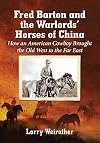 Fred Barton and the warlords' horses of China : how an American cowboy brought the Old West to the Far East