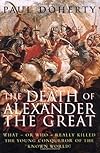 The Death of Alexander the Great: What-or Who-Really Killed the Young Conqueror of the Known World?