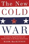 The New Cold War: Revolutions, Rigged Elections, and Pipeline Politics in the Former Soviet Union