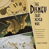 The Disney That Never Was The Stories And Art From Five Decades Of Unproduced Animation