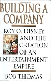 Building a Company: Roy O. Disney and the Creation of an Entertainment Empires