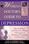 A Woman Doctor's Guide to Depression: Essential Facts and Up-To-The-Minute Information on Diagnosis, Treatment, and Reco