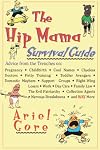 The Hip Mama Survival Guide : Advice from the Trenches on Pregnancy, Childbirth, Cool Names, Clueless Doctors, Potty Tra